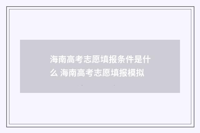 海南高考志愿填报条件是什么 海南高考志愿填报模拟