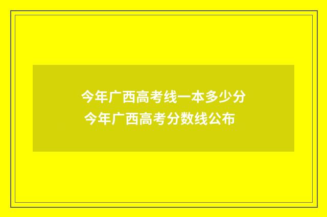 今年广西高考线一本多少分 今年广西高考分数线公布
