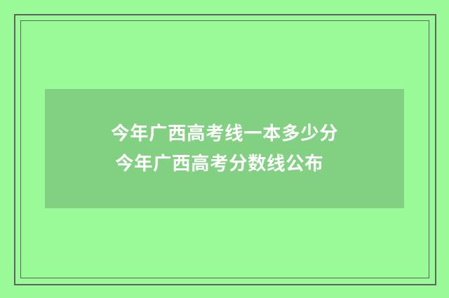今年广西高考线一本多少分 今年广西高考分数线公布