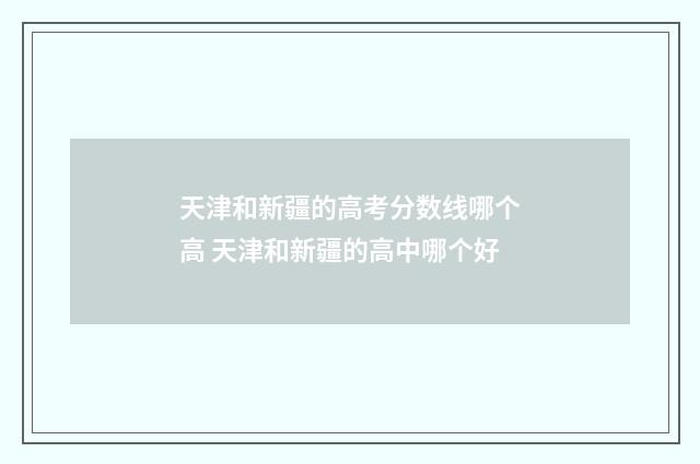 天津和新疆的高考分数线哪个高 天津和新疆的高中哪个好