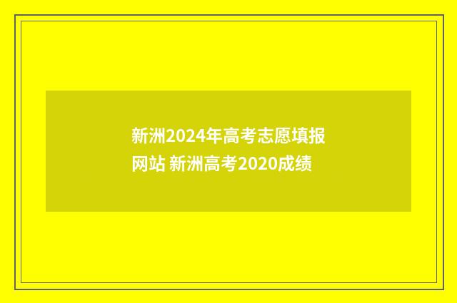 新洲2024年高考志愿填报网站 新洲高考2020成绩