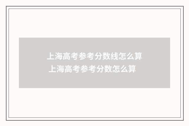 上海高考参考分数线怎么算 上海高考参考分数怎么算