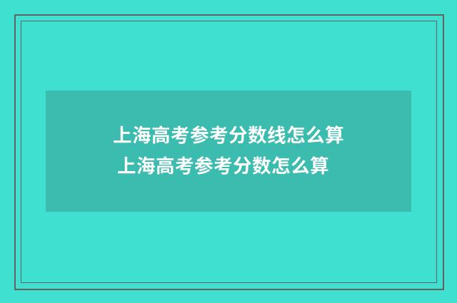 上海高考参考分数线怎么算 上海高考参考分数怎么算