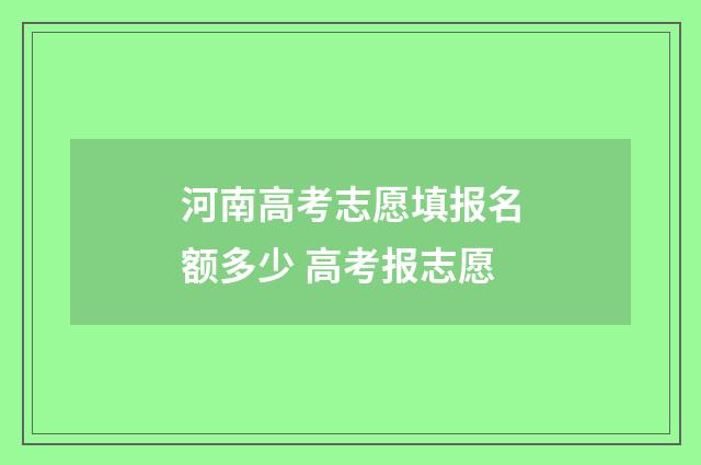 河南高考志愿填报名额多少 高考报志愿