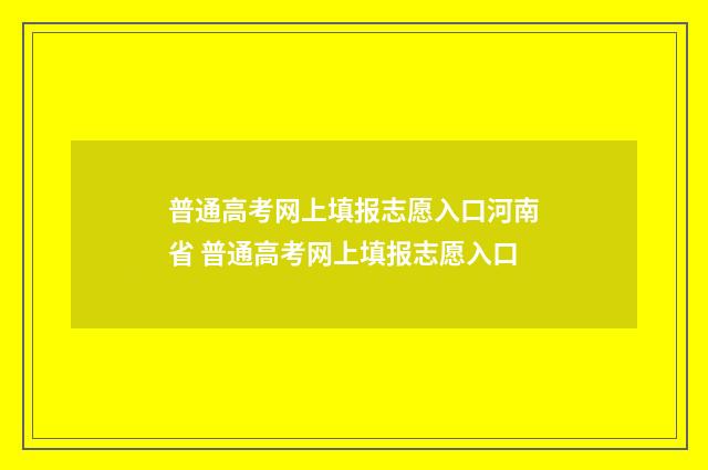 普通高考网上填报志愿入口河南省 普通高考网上填报志愿入口