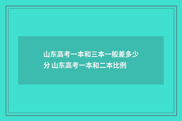 山东高考一本和三本一般差多少分 山东高考一本和二本比例