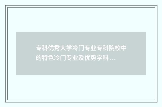 专科优秀大学冷门专业专科院校中的特色冷门专业及优势学科 优秀大专院校