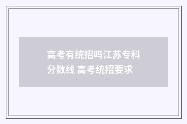 高考有统招吗江苏专科分数线 高考统招要求