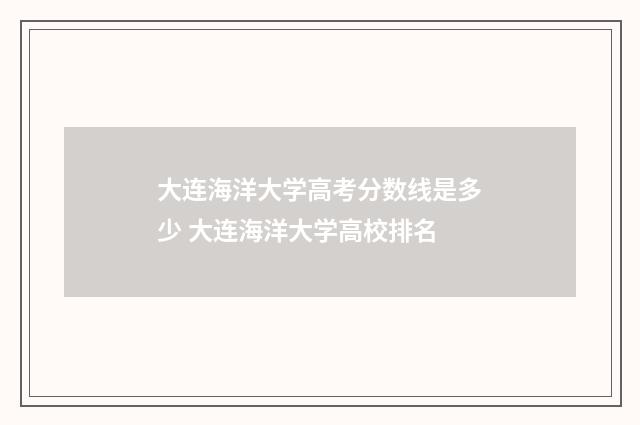 大连海洋大学高考分数线是多少 大连海洋大学高校排名