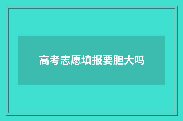 高考志愿填报要胆大吗