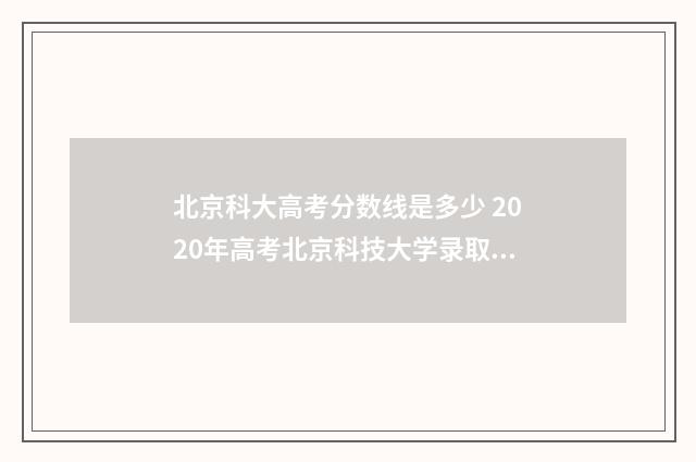 北京科大高考分数线是多少 2020年高考北京科技大学录取分数线