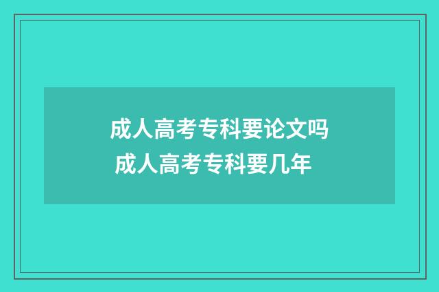 成人高考专科要论文吗 成人高考专科要几年