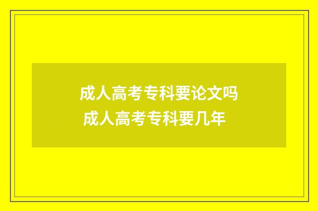 成人高考专科要论文吗 成人高考专科要几年