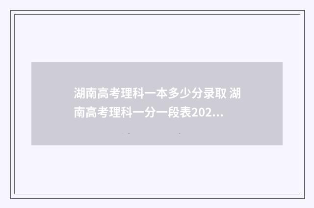 湖南高考理科一本多少分录取 湖南高考理科一分一段表2021