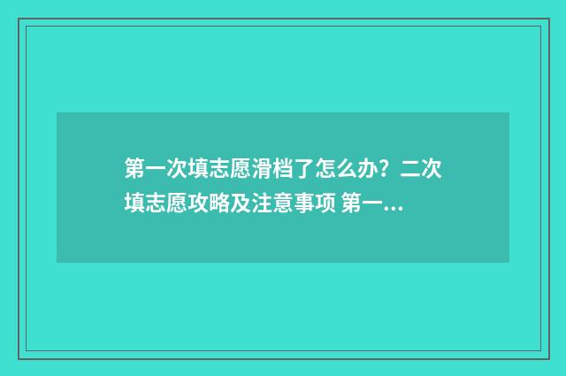 第一次填志愿滑档了怎么办？二次填志愿攻略及注意事项 第一次填志愿滑档了怎么办进高一