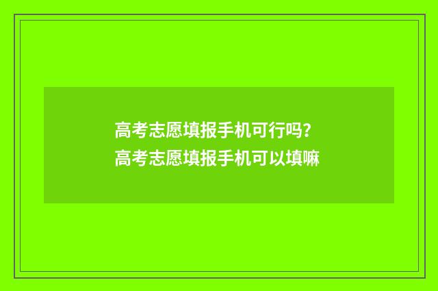 高考志愿填报手机可行吗？ 高考志愿填报手机可以填嘛