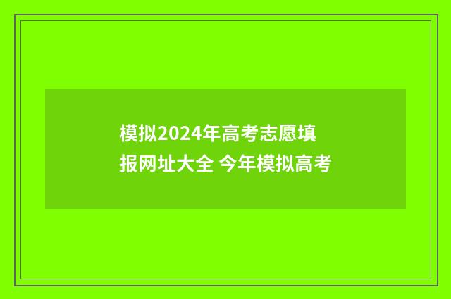 模拟2024年高考志愿填报网址大全 今年模拟高考