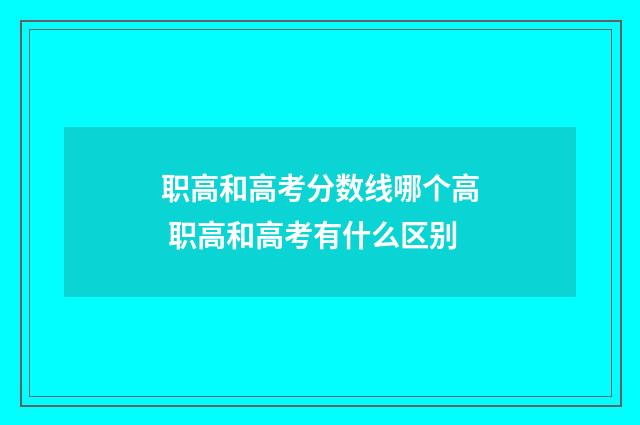 职高和高考分数线哪个高 职高和高考有什么区别