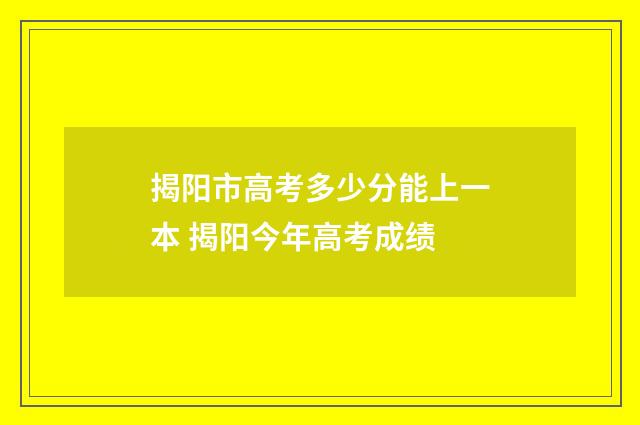 揭阳市高考多少分能上一本 揭阳今年高考成绩