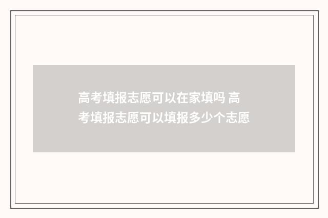高考填报志愿可以在家填吗 高考填报志愿可以填报多少个志愿