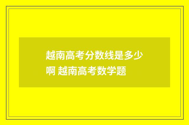 越南高考分数线是多少啊 越南高考数学题