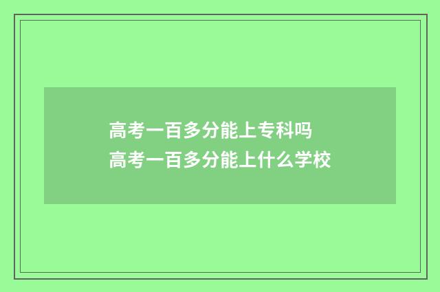 高考一百多分能上专科吗 高考一百多分能上什么学校