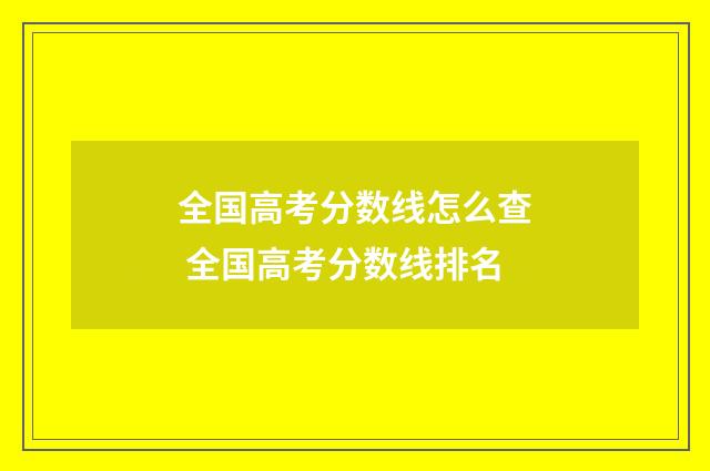 全国高考分数线怎么查 全国高考分数线排名