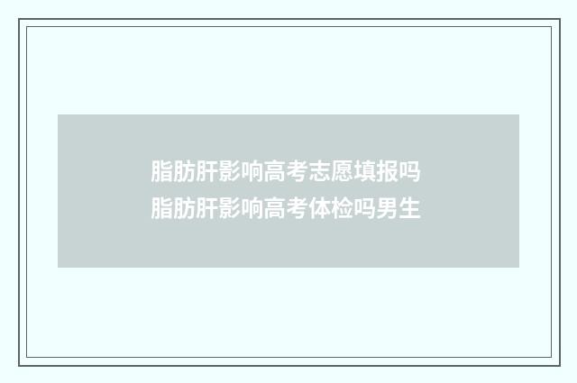 脂肪肝影响高考志愿填报吗 脂肪肝影响高考体检吗男生