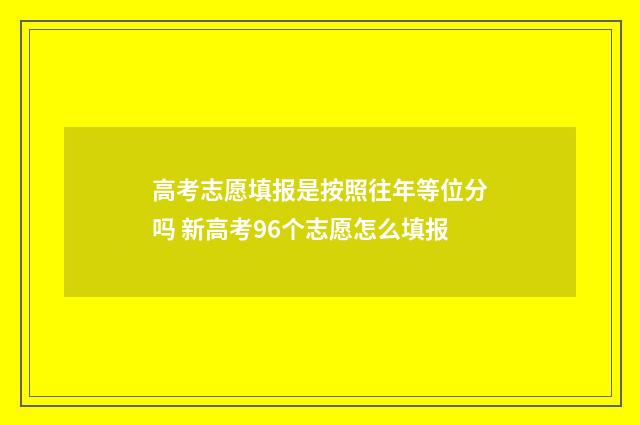 高考志愿填报是按照往年等位分吗 新高考96个志愿怎么填报