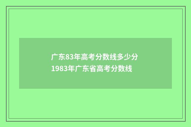 广东83年高考分数线多少分 1983年广东省高考分数线
