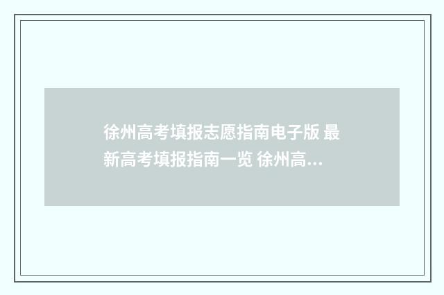徐州高考填报志愿指南电子版 最新高考填报指南一览 徐州高考填报志愿怎么填