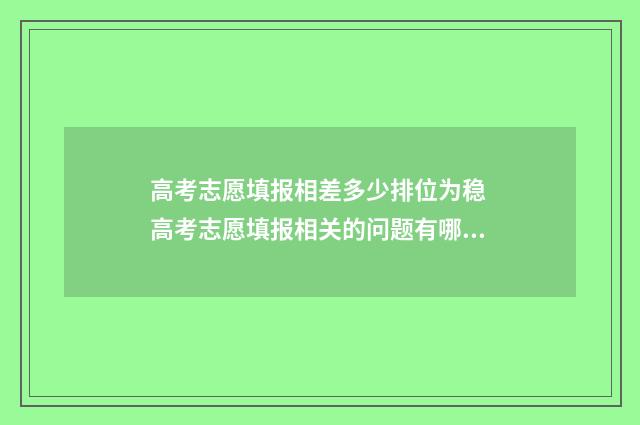 高考志愿填报相差多少排位为稳 高考志愿填报相关的问题有哪些呢