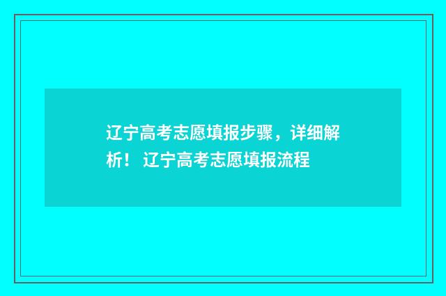 辽宁高考志愿填报步骤，详细解析！ 辽宁高考志愿填报流程