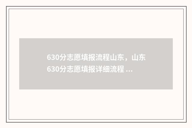 630分志愿填报流程山东，山东630分志愿填报详细流程 620如何填志愿