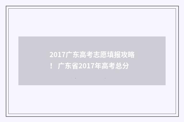2017广东高考志愿填报攻略！ 广东省2017年高考总分