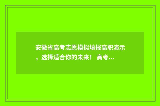 安徽省高考志愿模拟填报高职演示，选择适合你的未来！ 高考怎么报考志愿