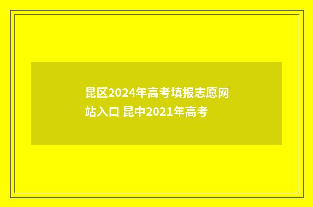 昆区2024年高考填报志愿网站入口 昆中2021年高考