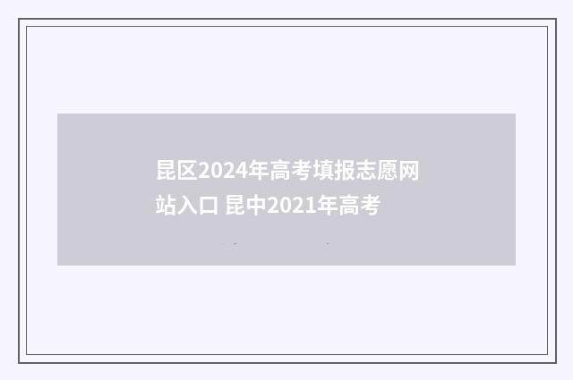 昆区2024年高考填报志愿网站入口 昆中2021年高考