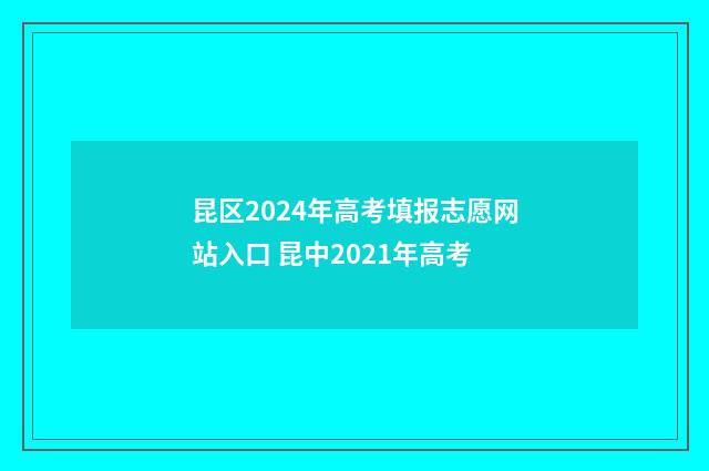 昆区2024年高考填报志愿网站入口 昆中2021年高考