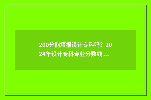 200分能填报设计专科吗？2024年设计专科专业分数线 考设计要多少分