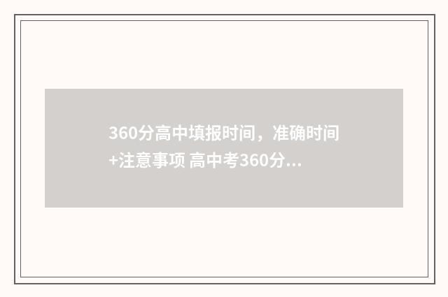 360分高中填报时间，准确时间+注意事项 高中考360分能上什么大学