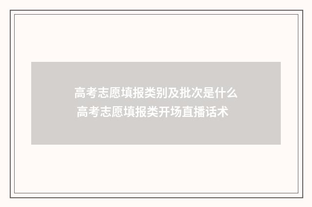 高考志愿填报类别及批次是什么 高考志愿填报类开场直播话术