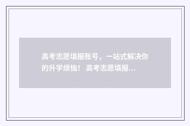 高考志愿填报账号，一站式解决你的升学烦恼！ 高考志愿填报账号与密码