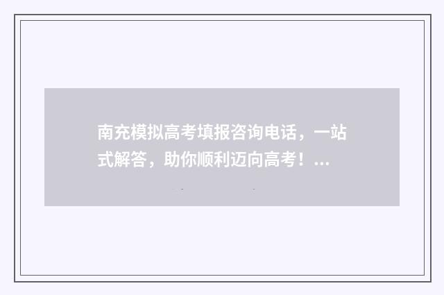 南充模拟高考填报咨询电话，一站式解答，助你顺利迈向高考！ 南充冲刺模拟卷