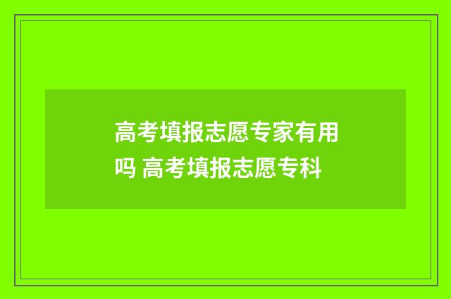 高考填报志愿专家有用吗 高考填报志愿专科