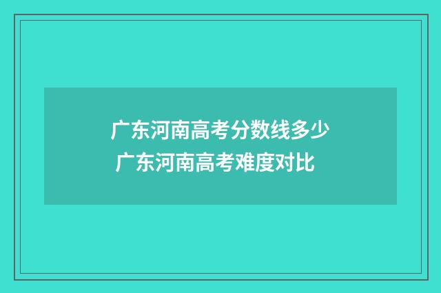 广东河南高考分数线多少 广东河南高考难度对比