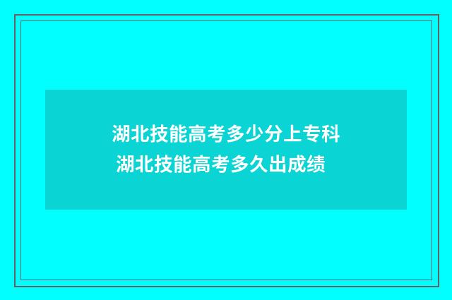 湖北技能高考多少分上专科 湖北技能高考多久出成绩