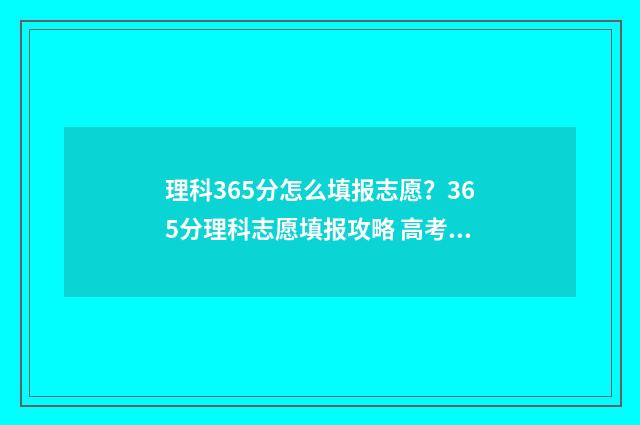 理科365分怎么填报志愿？365分理科志愿填报攻略 高考365理科能考什么大学