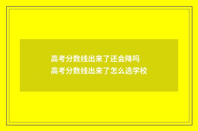 高考分数线出来了还会降吗 高考分数线出来了怎么选学校