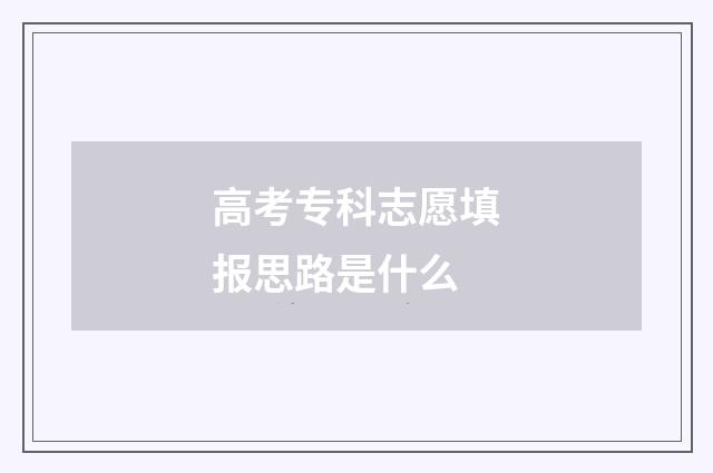 高考专科志愿填报思路是什么